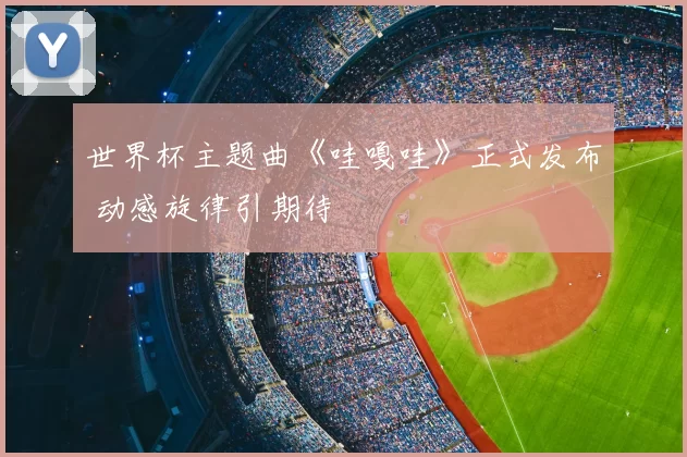 世界杯主题曲《哇嘎哇》正式发布 动感旋律引期待