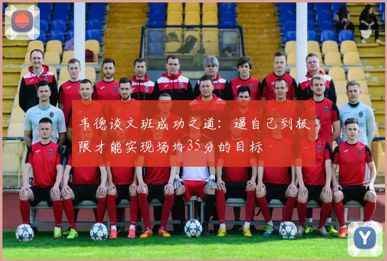 韦德谈文班成功之道：逼自己到极限才能实现场均35分的目标