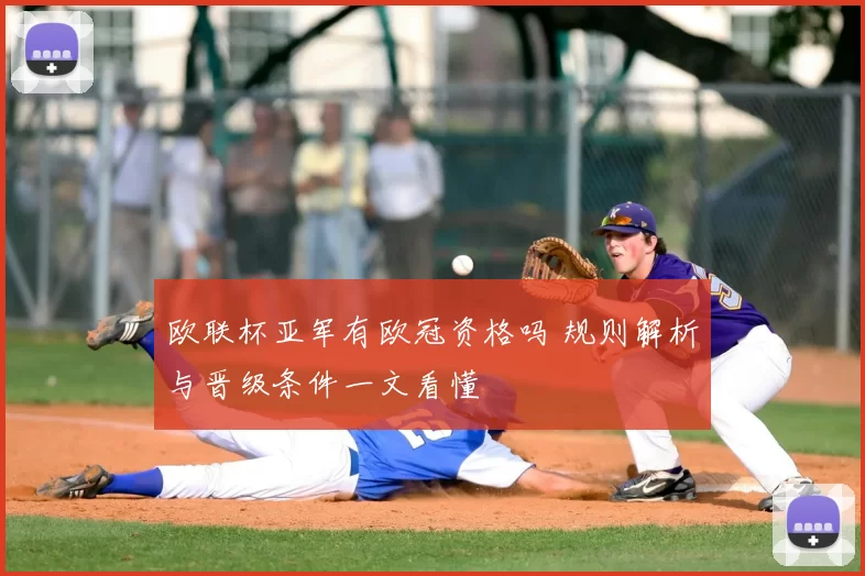 欧联杯亚军有欧冠资格吗 规则解析与晋级条件一文看懂